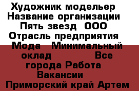 Художник-модельер › Название организации ­ Пять звезд, ООО › Отрасль предприятия ­ Мода › Минимальный оклад ­ 30 000 - Все города Работа » Вакансии   . Приморский край,Артем г.